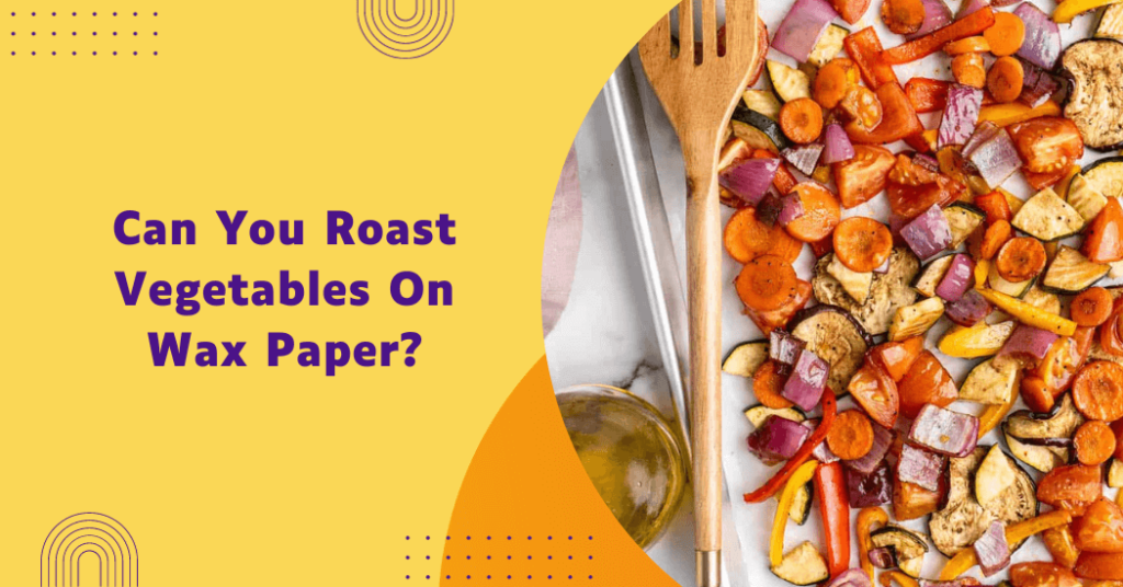 Can You Roast Vegetables On Wax Paper? Unlock Culinary Magic